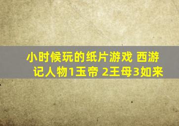 小时候玩的纸片游戏 西游记人物1玉帝 2王母3如来